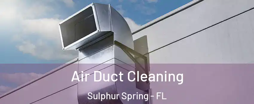 Air Duct Cleaning Sulphur Spring - FL