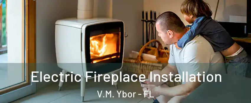 Electric Fireplace Installation V.M. Ybor - FL