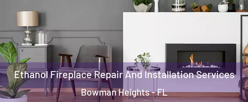Ethanol Fireplace Repair And Installation Services Bowman Heights - FL