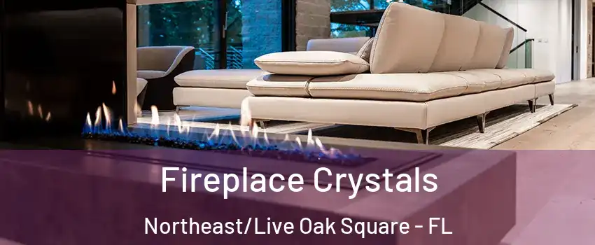 Fireplace Crystals Northeast/Live Oak Square - FL