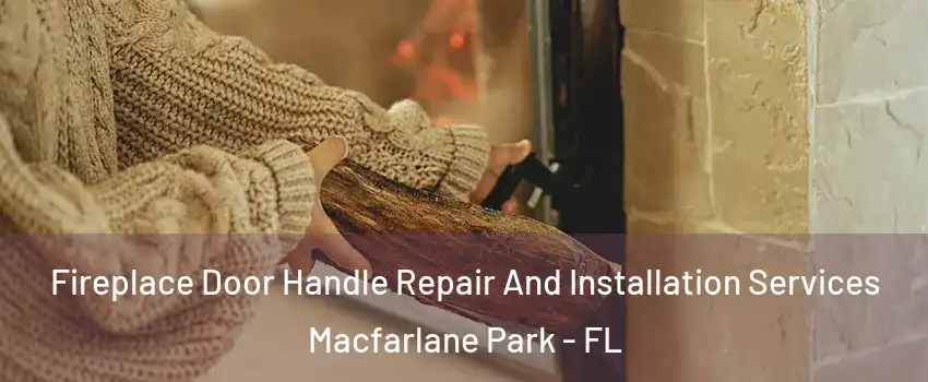 Fireplace Door Handle Repair And Installation Services Macfarlane Park - FL