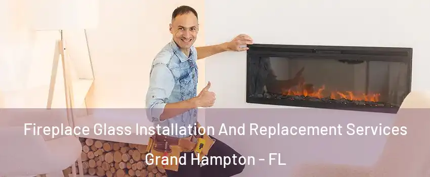 Fireplace Glass Installation And Replacement Services Grand Hampton - FL