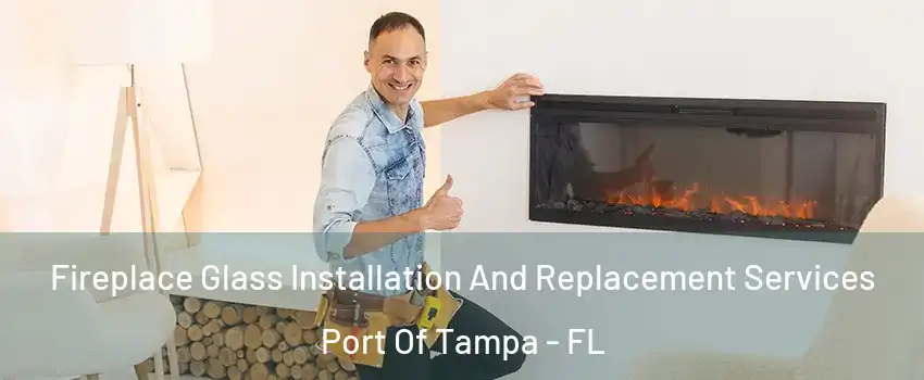 Fireplace Glass Installation And Replacement Services Port Of Tampa - FL