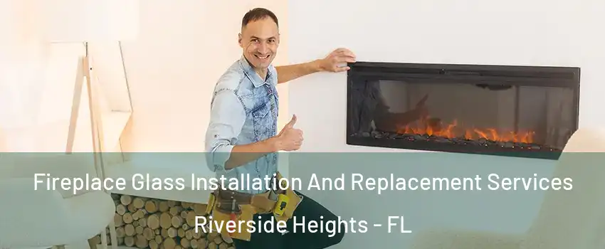 Fireplace Glass Installation And Replacement Services Riverside Heights - FL