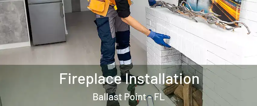 Fireplace Installation Ballast Point - FL