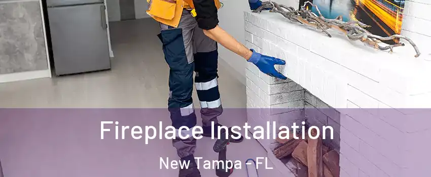 Fireplace Installation New Tampa - FL