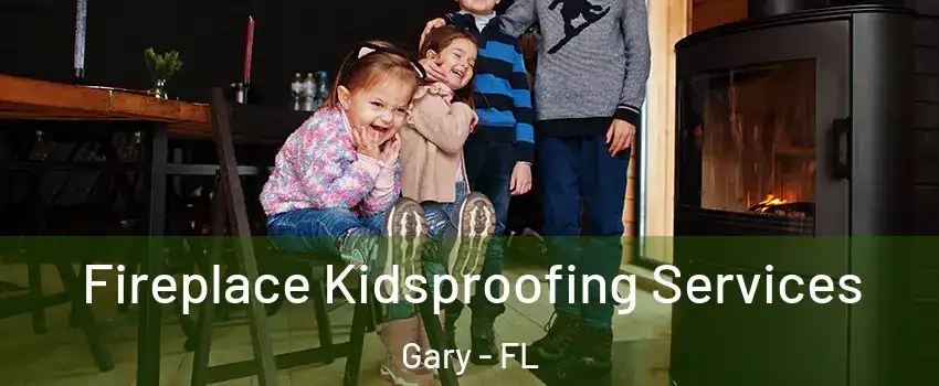 Fireplace Kidsproofing Services Gary - FL