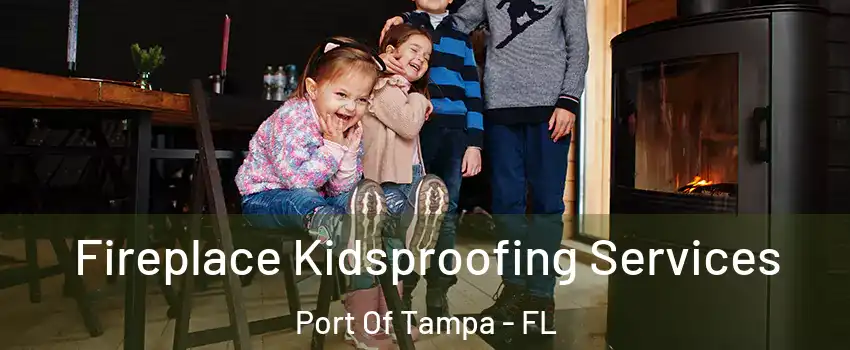 Fireplace Kidsproofing Services Port Of Tampa - FL