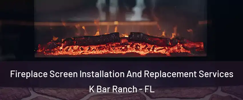 Fireplace Screen Installation And Replacement Services K Bar Ranch - FL