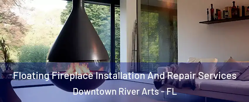 Floating Fireplace Installation And Repair Services Downtown River Arts - FL
