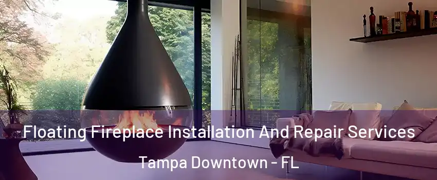 Floating Fireplace Installation And Repair Services Tampa Downtown - FL