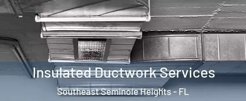 Insulated Ductwork Services Southeast Seminole Heights - FL
