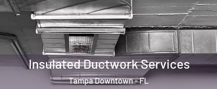 Insulated Ductwork Services Tampa Downtown - FL