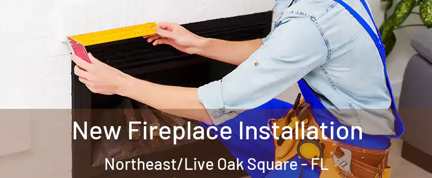 New Fireplace Installation Northeast/Live Oak Square - FL