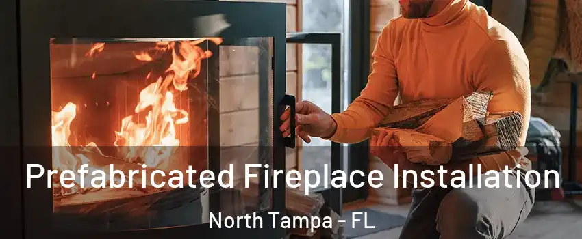 Prefabricated Fireplace Installation North Tampa - FL