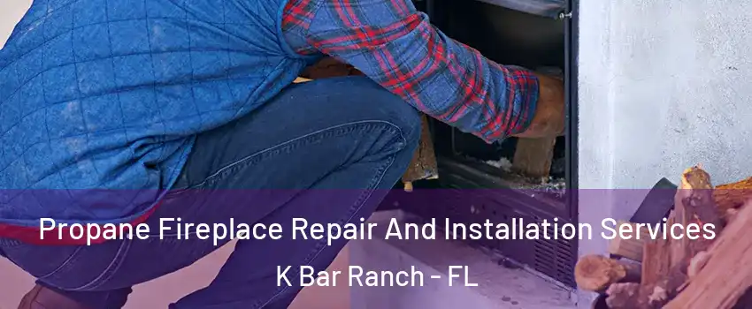 Propane Fireplace Repair And Installation Services K Bar Ranch - FL
