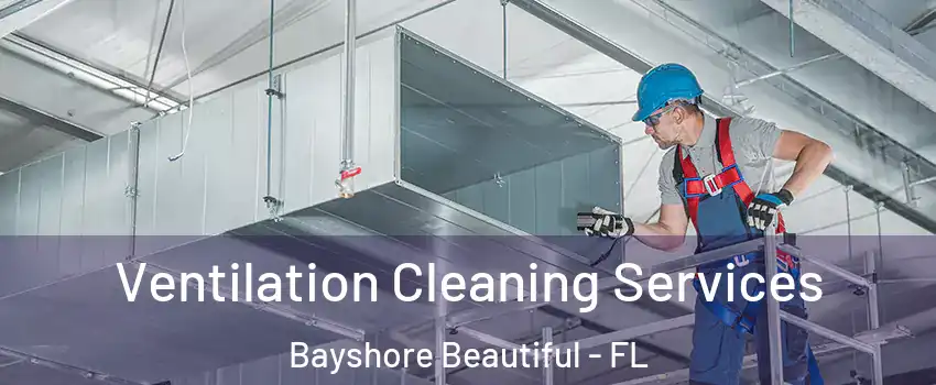 Ventilation Cleaning Services Bayshore Beautiful - FL