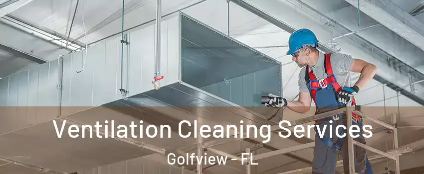 Ventilation Cleaning Services Golfview - FL