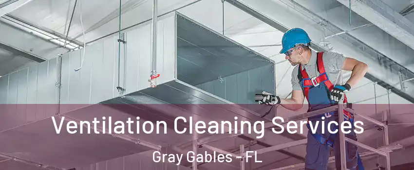 Ventilation Cleaning Services Gray Gables - FL