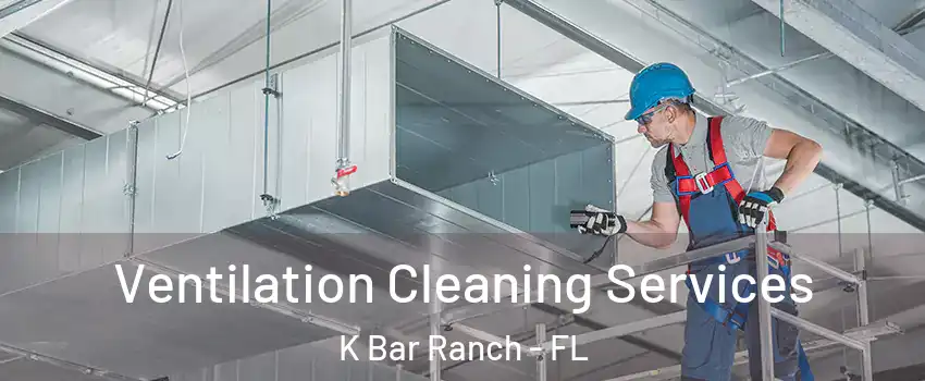 Ventilation Cleaning Services K Bar Ranch - FL