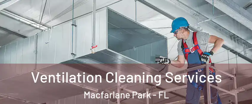 Ventilation Cleaning Services Macfarlane Park - FL