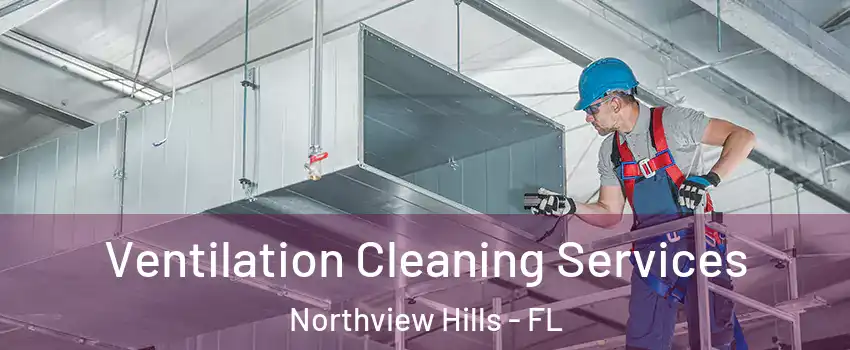 Ventilation Cleaning Services Northview Hills - FL