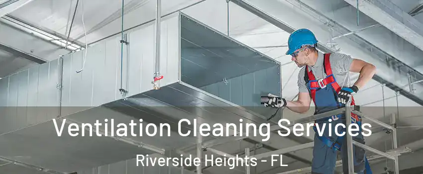 Ventilation Cleaning Services Riverside Heights - FL