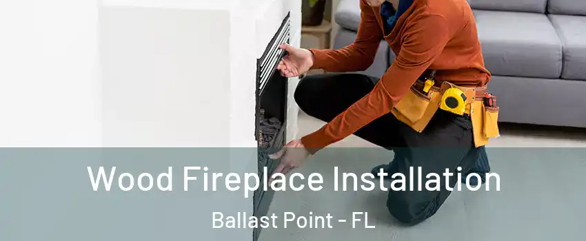 Wood Fireplace Installation Ballast Point - FL
