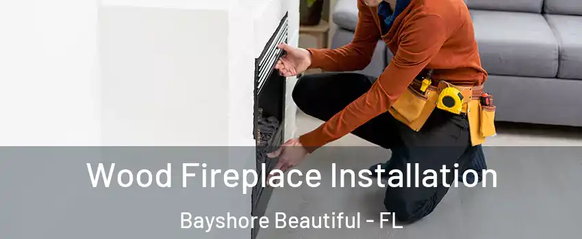 Wood Fireplace Installation Bayshore Beautiful - FL