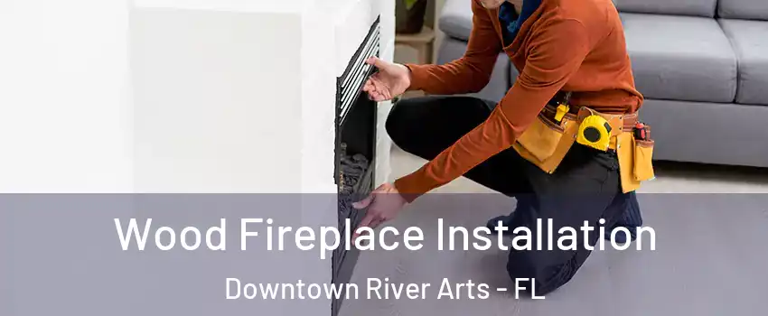 Wood Fireplace Installation Downtown River Arts - FL