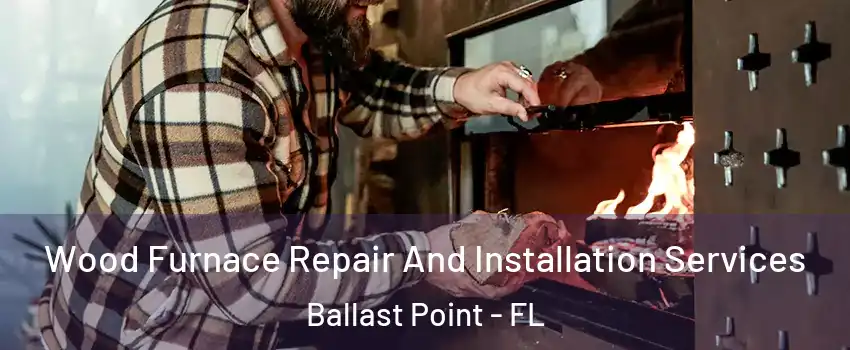 Wood Furnace Repair And Installation Services Ballast Point - FL