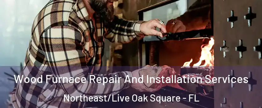 Wood Furnace Repair And Installation Services Northeast/Live Oak Square - FL