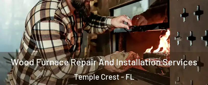 Wood Furnace Repair And Installation Services Temple Crest - FL